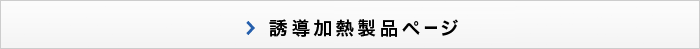 誘導加熱製品ページへ